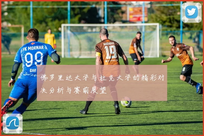 佛罗里达大学与杜克大学的精彩对决分析与赛前展望