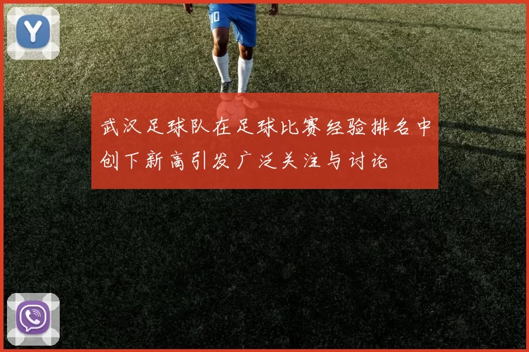 武汉足球队在足球比赛经验排名中创下新高引发广泛关注与讨论
