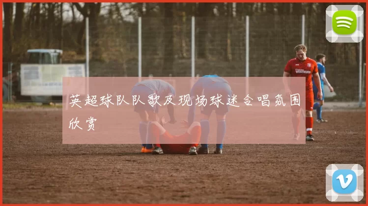 英超球队队歌及现场球迷合唱氛围欣赏