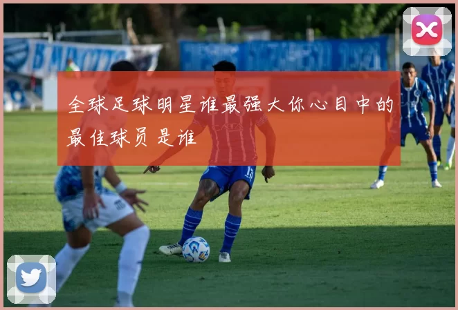 全球足球明星谁最强大你心目中的最佳球员是谁