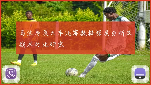 乌法与莫火车比赛数据深度分析及战术对比研究