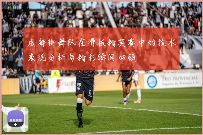 成都街舞队在滑板精英赛中的技术表现分析与精彩瞬间回顾