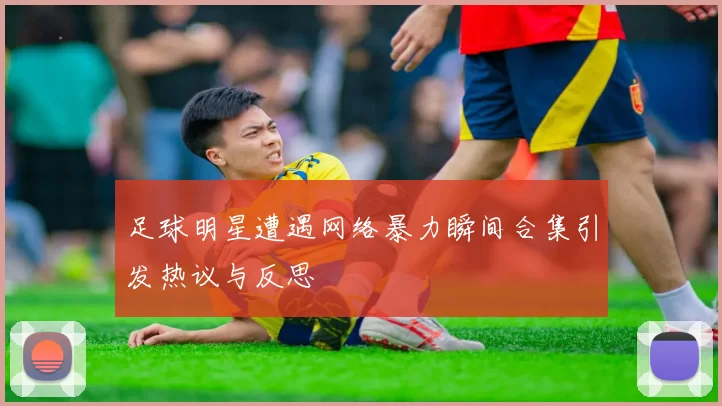 足球明星遭遇网络暴力瞬间合集引发热议与反思