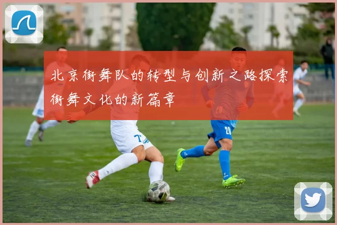 北京街舞队的转型与创新之路探索街舞文化的新篇章