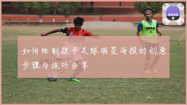 如何绘制孩子足球明星海报的创意步骤与技巧分享