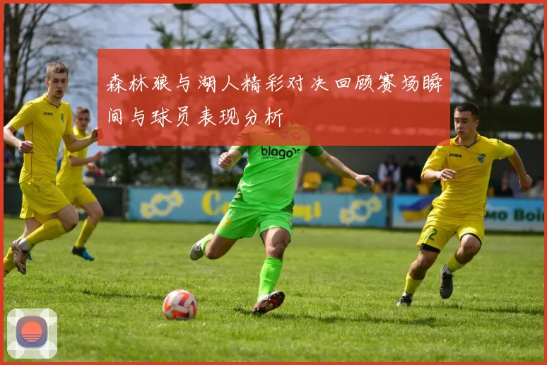 森林狼与湖人精彩对决回顾赛场瞬间与球员表现分析