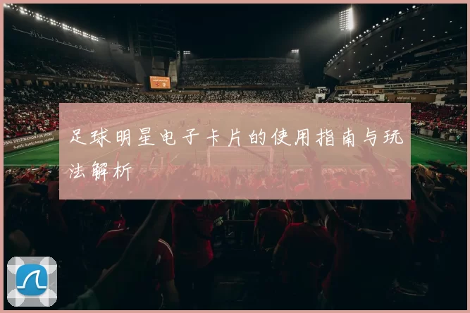 足球明星电子卡片的使用指南与玩法解析