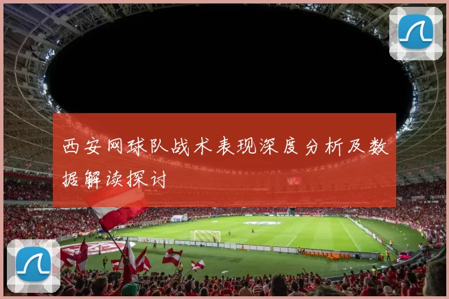 西安网球队战术表现深度分析及数据解读探讨