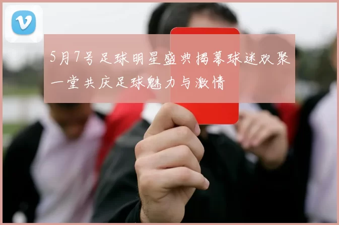 5月7号足球明星盛典揭幕球迷欢聚一堂共庆足球魅力与激情