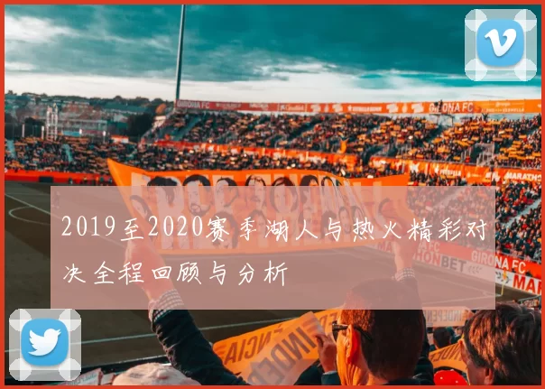 2019至2020赛季湖人与热火精彩对决全程回顾与分析