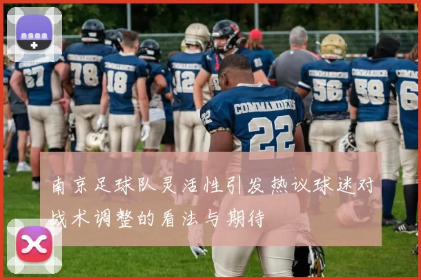南京足球队灵活性引发热议球迷对战术调整的看法与期待