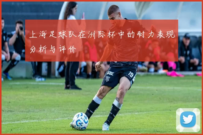 上海足球队在洲际杯中的耐力表现分析与评价