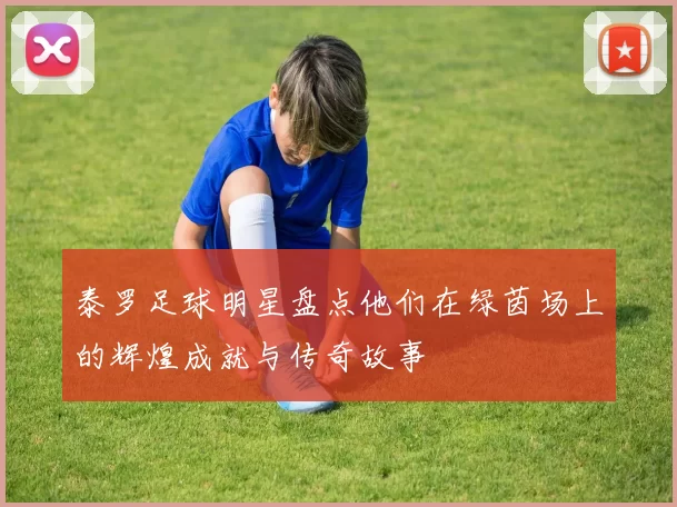 泰罗足球明星盘点他们在绿茵场上的辉煌成就与传奇故事