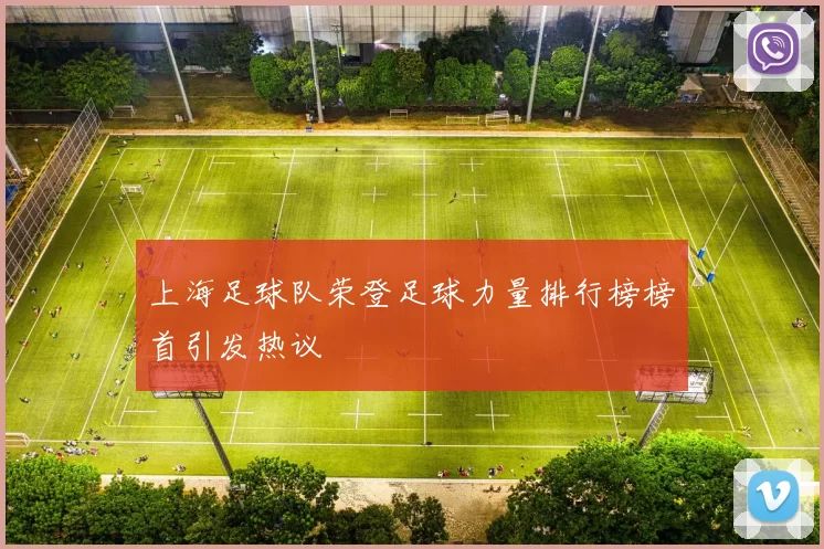 上海足球队荣登足球力量排行榜榜首引发热议