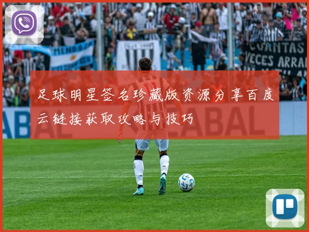 足球明星签名珍藏版资源分享百度云链接获取攻略与技巧