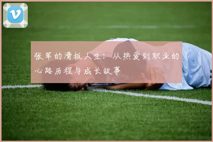 张军的滑板人生：从热爱到职业的心路历程与成长故事