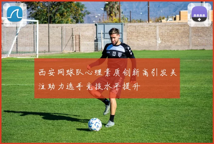 西安网球队心理素质创新高引发关注助力选手竞技水平提升