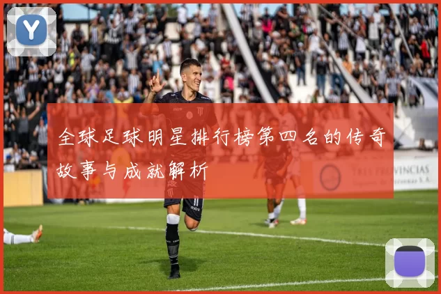 全球足球明星排行榜第四名的传奇故事与成就解析