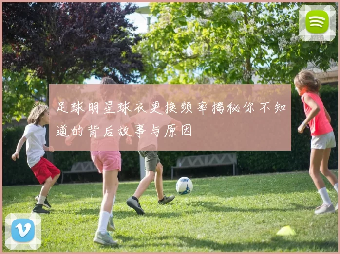 足球明星球衣更换频率揭秘你不知道的背后故事与原因