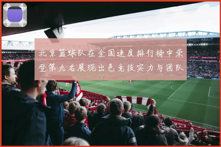 北京篮球队在全国速度排行榜中荣登第九名展现出色竞技实力与团队配合