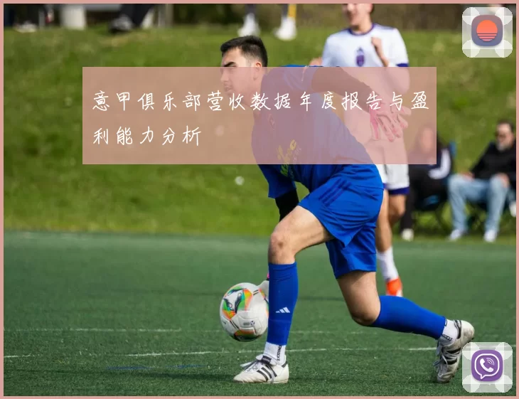 意甲俱乐部营收数据年度报告与盈利能力分析