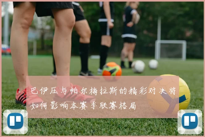 巴伊压与帕尔梅拉斯的精彩对决将如何影响本赛季联赛格局