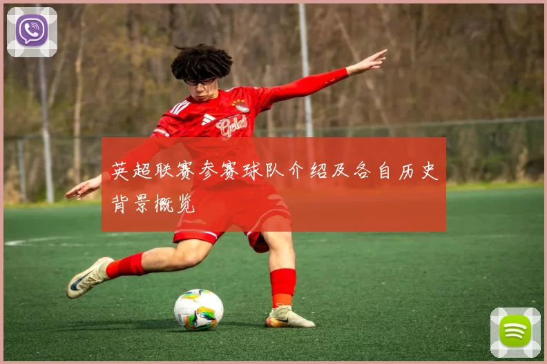英超联赛参赛球队介绍及各自历史背景概览