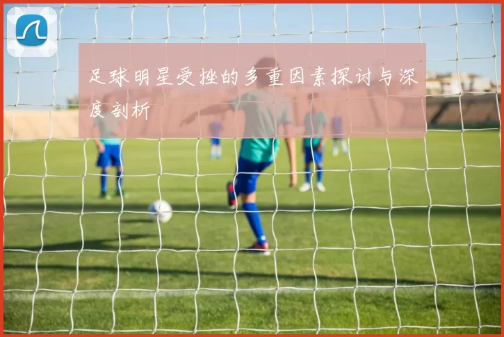 足球明星受挫的多重因素探讨与深度剖析