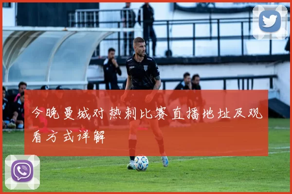 今晚曼城对热刺比赛直播地址及观看方式详解