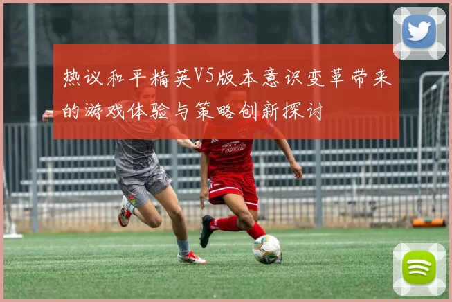 热议和平精英V5版本意识变革带来的游戏体验与策略创新探讨