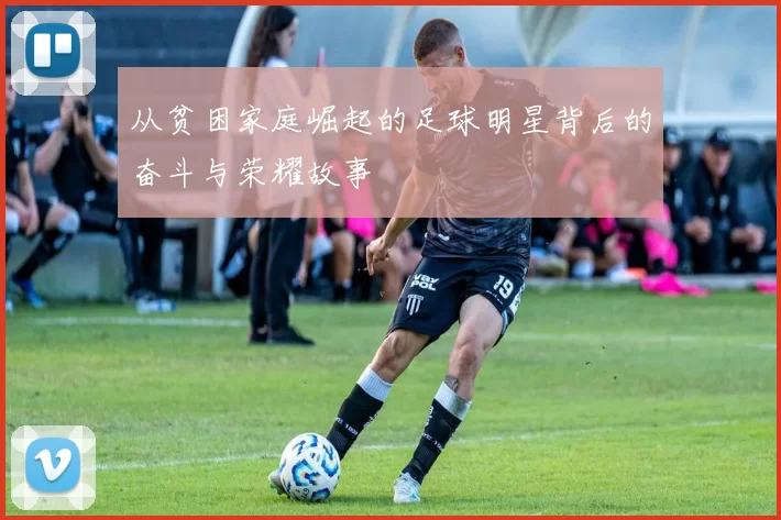 从贫困家庭崛起的足球明星背后的奋斗与荣耀故事