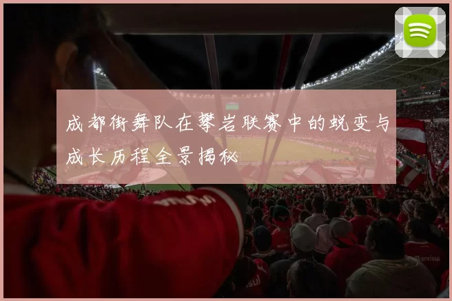 成都街舞队在攀岩联赛中的蜕变与成长历程全景揭秘