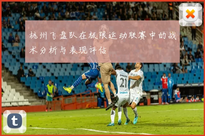 杭州飞盘队在极限运动联赛中的战术分析与表现评估