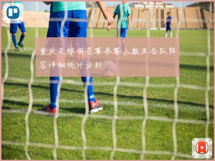 重庆足球明星赛参赛人数及各队阵容详细统计分析