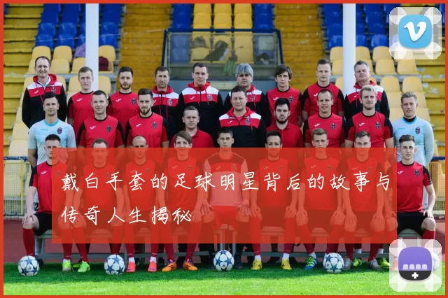 戴白手套的足球明星背后的故事与传奇人生揭秘