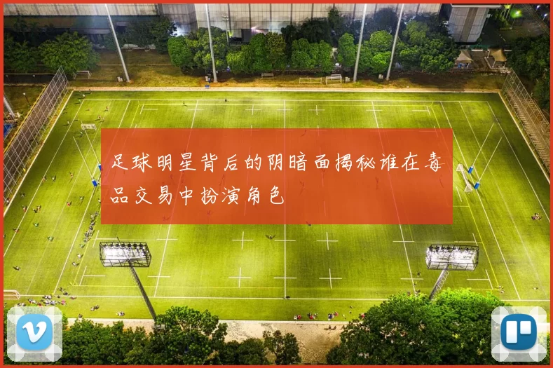 足球明星背后的阴暗面揭秘谁在毒品交易中扮演角色