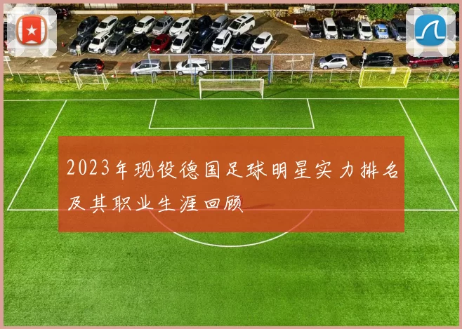 2023年现役德国足球明星实力排名及其职业生涯回顾