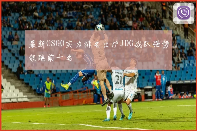 最新CSGO实力排名出炉JDG战队强势领跑前十名