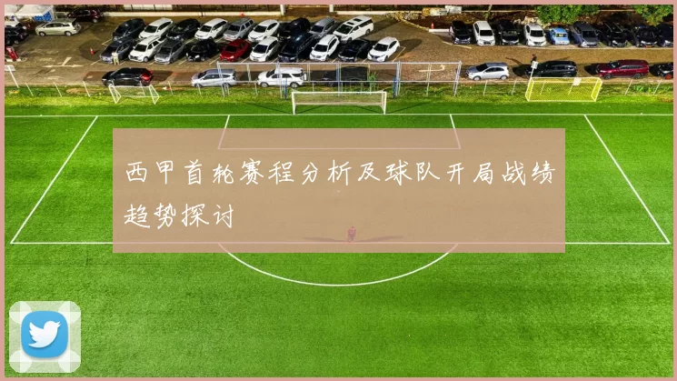 西甲首轮赛程分析及球队开局战绩趋势探讨