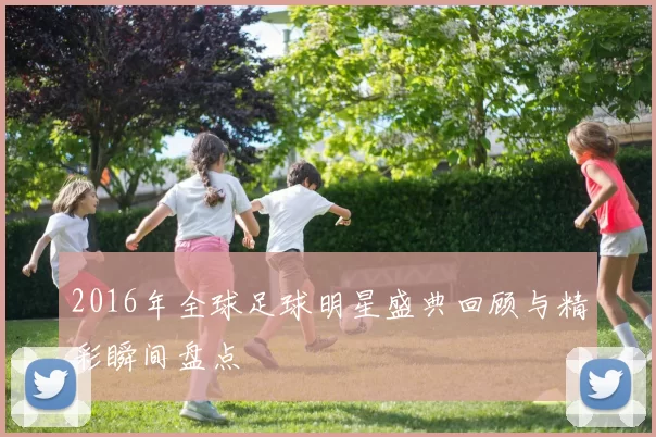 2016年全球足球明星盛典回顾与精彩瞬间盘点