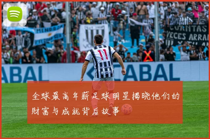 全球最高年薪足球明星揭晓他们的财富与成就背后故事