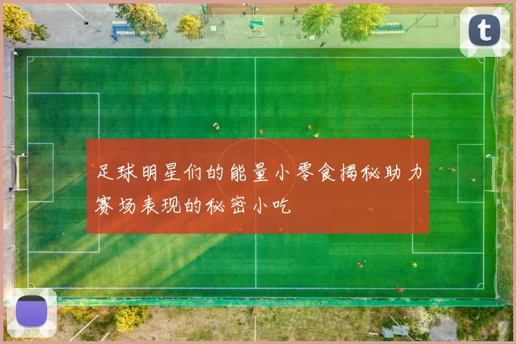 足球明星们的能量小零食揭秘助力赛场表现的秘密小吃