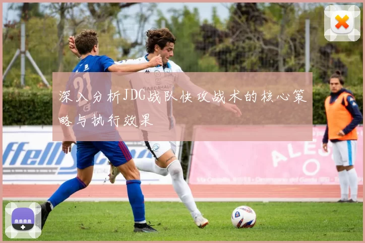 深入分析JDG战队快攻战术的核心策略与执行效果