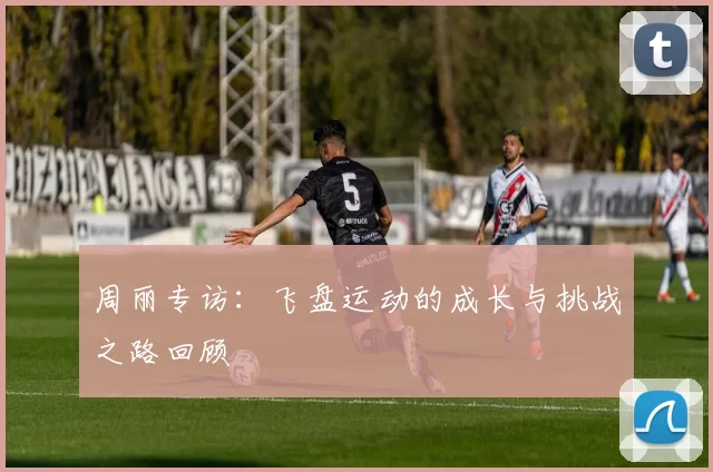 周丽专访：飞盘运动的成长与挑战之路回顾