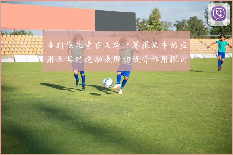 高科技元素在足球比赛服装中的应用及其对运动表现的提升作用探讨