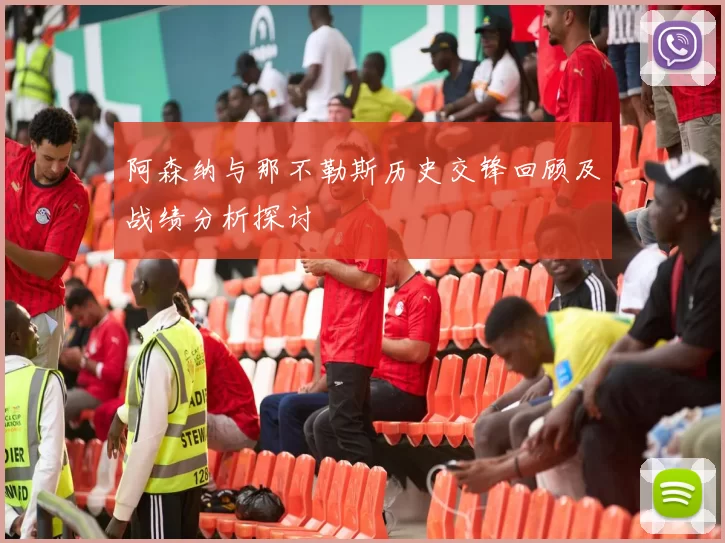 阿森纳与那不勒斯历史交锋回顾及战绩分析探讨