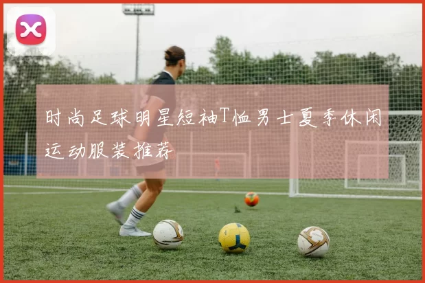 时尚足球明星短袖T恤男士夏季休闲运动服装推荐