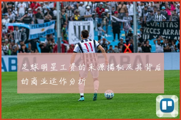 足球明星工资的来源揭秘及其背后的商业运作分析