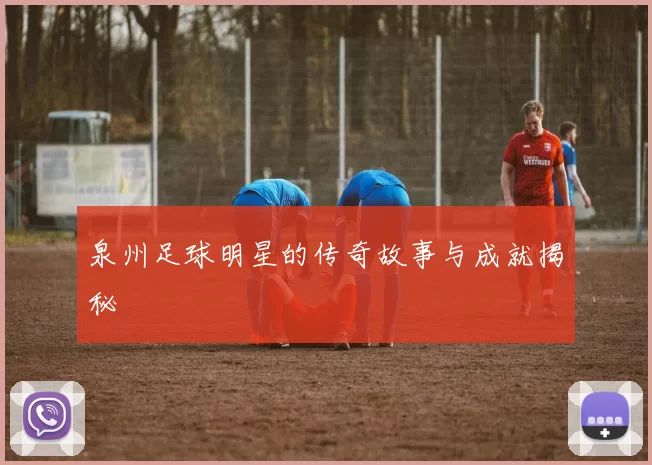 泉州足球明星的传奇故事与成就揭秘