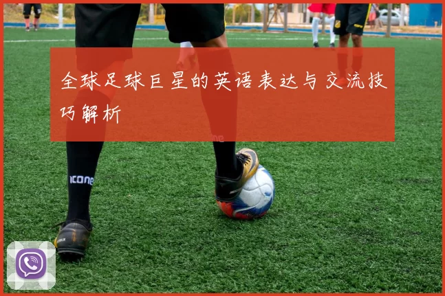 全球足球巨星的英语表达与交流技巧解析